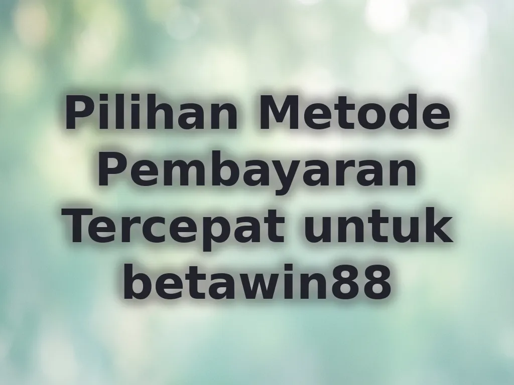 Pilihan Metode Pembayaran Tercepat untuk betawin88