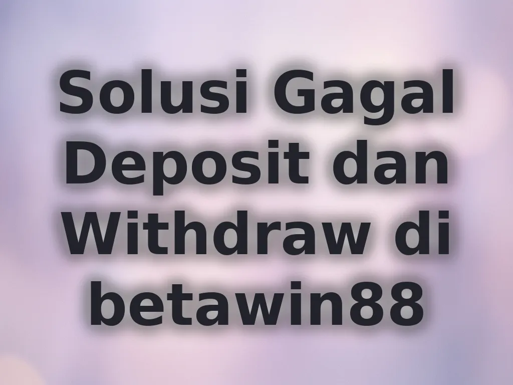 Solusi Gagal Deposit dan Withdraw di betawin88